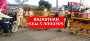 राजस्थान सरकार ने जारी किए सीमाएं नियंत्रित करने के आदेश, बिना पास अंतर्राज्यीय आवागमन पर रोक